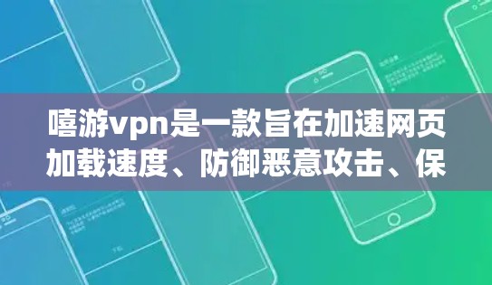 嘻游vpn是一款旨在加速网页加载速度、防御恶意攻击、保护个人隐私的工具。以下是对嘻游vpn的主要功能、使用步骤以及注意事项的总结，帮助您更好地使用嘻游vpn加速手机版
