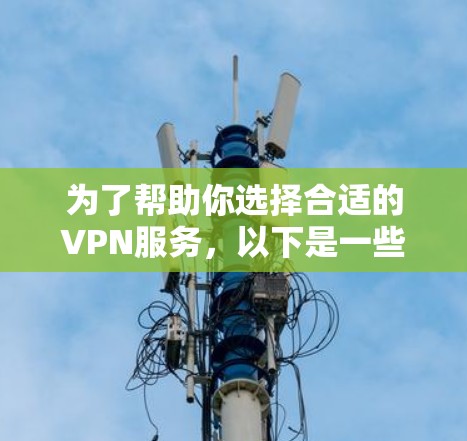 为了帮助你选择合适的VPN服务，以下是一些关键点和推荐