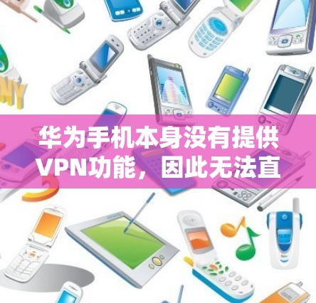 华为手机本身没有提供VPN功能，因此无法直接使用华为手机的VPN服务。然而，用户可以通过以下方法解决VPN使用的问题