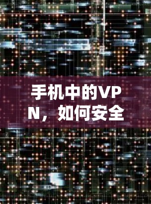 手机中的VPN，如何安全访问互联网