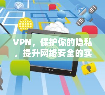 VPN，保护你的隐私，提升网络安全的实用指南