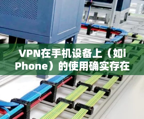 VPN在手机设备上（如iPhone）的使用确实存在一定的风险，尤其是在隐私保护和数据安全方面。以下是关于VPN在iPhone上的影响的一些关键点
