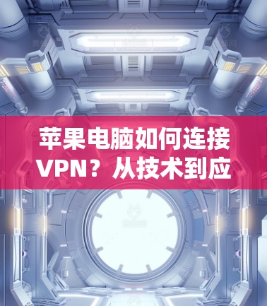 苹果电脑如何连接VPN？从技术到应用