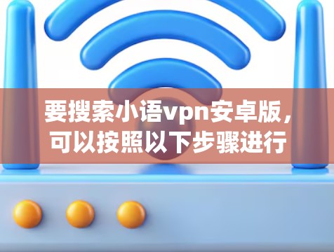 要搜索小语vpn安卓版，可以按照以下步骤进行