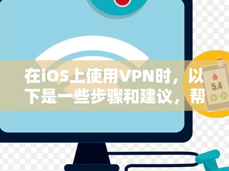 在iOS上使用VPN时，以下是一些步骤和建议，帮助你有效地保护你的网络环境