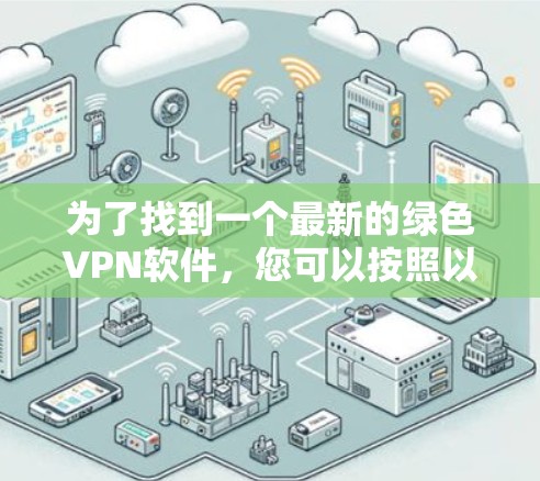 为了找到一个最新的绿色VPN软件，您可以按照以下步骤进行搜索和筛选