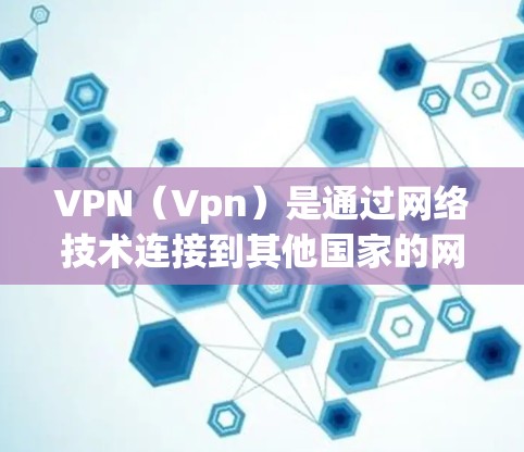VPN（Vpn）是通过网络技术连接到其他国家的网络服务器，实现数据流量传输的一种方式。国际VPN通常指的是连接到其他国家服务器的VPN服务，这些服务器通常位于国际或非中国地区