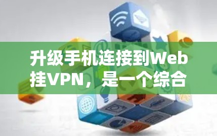 升级手机连接到Web挂VPN，是一个综合性的选择，涉及安全、隐私、兼容性和兼容性等多个方面。以下是对该问题的详细分析和建议