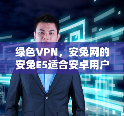 绿色VPN，安兔网的安兔E5适合安卓用户