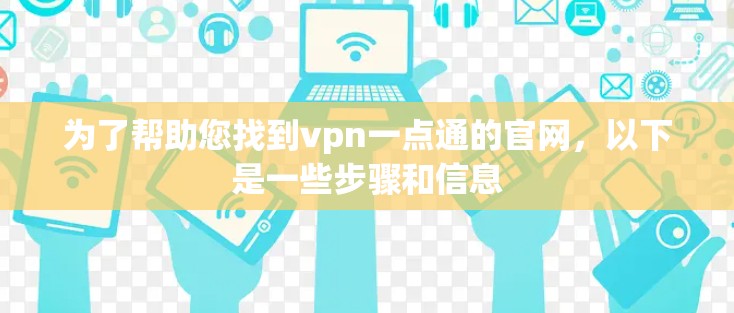为了帮助您找到vpn一点通的官网，以下是一些步骤和信息
