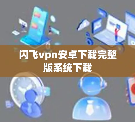 闪飞vpn安卓下载完整版系统下载