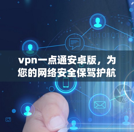 vpn一点通安卓版，为您的网络安全保驾护航