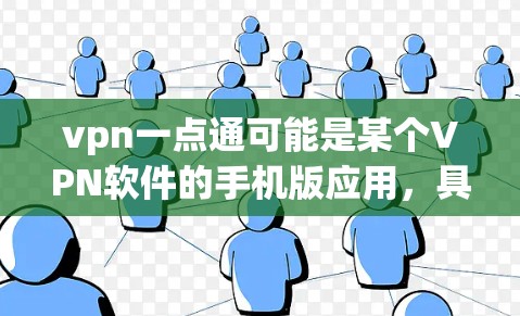 vpn一点通可能是某个VPN软件的手机版应用，具体名称可能因地区或版本而有所不同。如果你指的是vpn一点通这个应用，以下是一些可能的解释和使用步骤