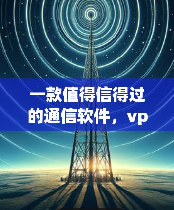 一款值得信得过的通信软件，vpn一点通安卓版