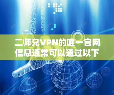 二师兄VPN的唯一官网信息通常可以通过以下途径获取