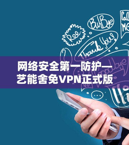 网络安全第一防护—艺能舍免VPN正式版