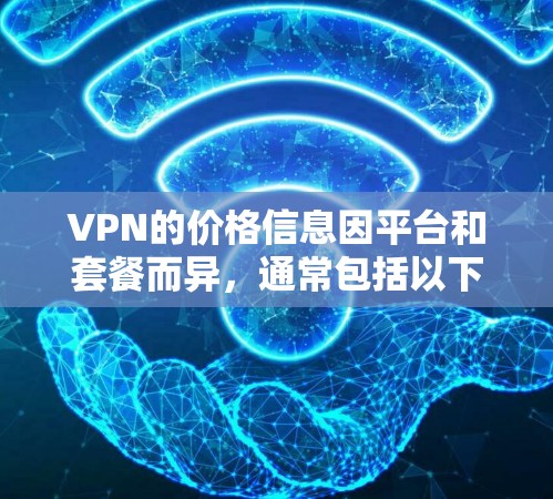 VPN的价格信息因平台和套餐而异，通常包括以下内容