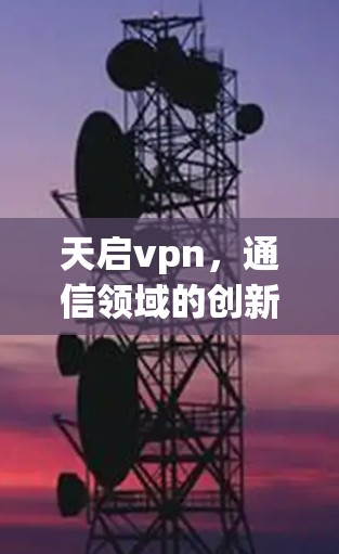天启vpn，通信领域的创新解决方案