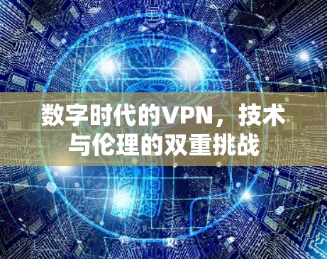 数字时代的VPN，技术与伦理的双重挑战