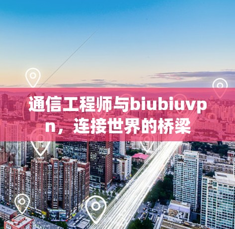 通信工程师与biubiuvpn，连接世界的桥梁