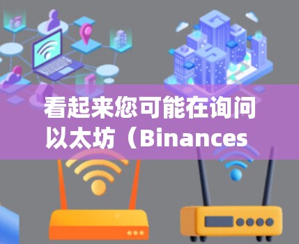 看起来您可能在询问以太坊（Binances virtual currency）也称为以太坊。以太坊是一种区块链技术下的加密货币，广泛应用于电子支付、NFT（数字艺术品）交易、股票交易等领域