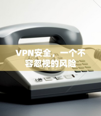 VPN安全，一个不容忽视的风险