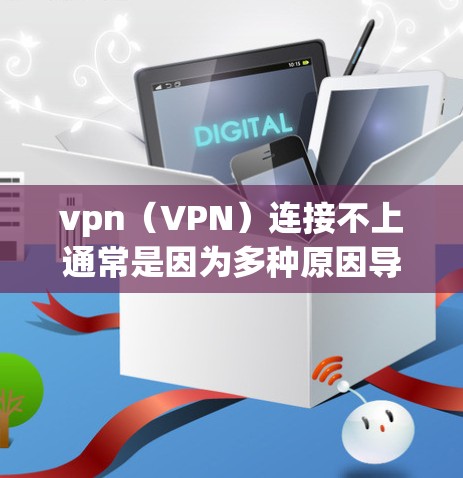 vpn（VPN）连接不上通常是因为多种原因导致的，以下是一些可能的原因和解决方法
