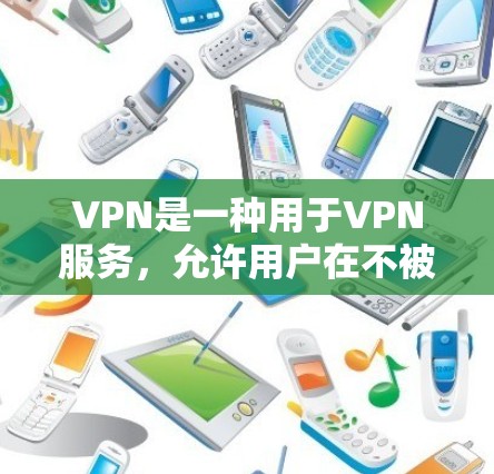 VPN是一种用于VPN服务，允许用户在不被原网络控制的情况下访问目标网络服务。以下是VPN购买的一些常见渠道和平台，供您参考