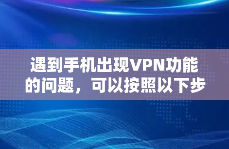 遇到手机出现VPN功能的问题，可以按照以下步骤进行排查和解决