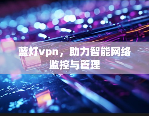 蓝灯vpn，助力智能网络监控与管理