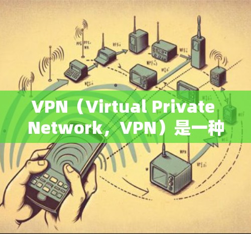 VPN（Virtual Private Network，VPN）是一种通过网络连接多个计算机来实现加密通信的技术。以下是关于VPN的一些关键信息