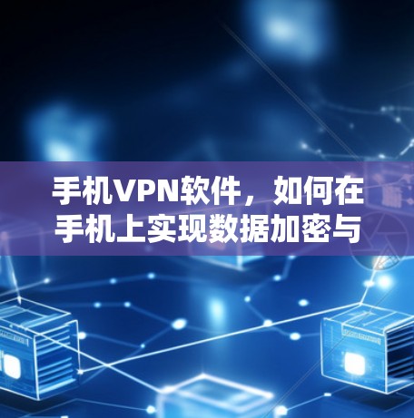 手机VPN软件，如何在手机上实现数据加密与保护