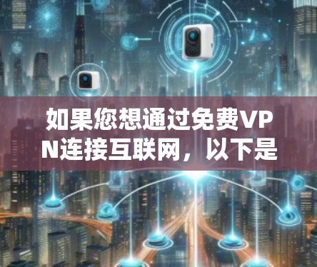 如果您想通过免费VPN连接互联网，以下是一些推荐的工具和方法