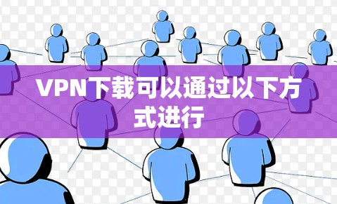 VPN下载可以通过以下方式进行