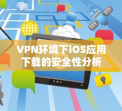 VPN环境下iOS应用下载的安全性分析