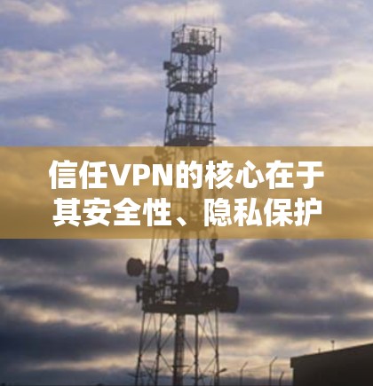 信任VPN的核心在于其安全性、隐私保护以及用户对服务的承诺。以下是一些关键点，帮助你更好地信任VPN