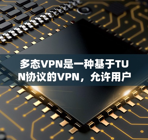 多态VPN是一种基于TUN协议的VPN，允许用户轻松地配置和管理其网络。以下是一个简单的方法来通过TUN协议下载和安装多态VPN