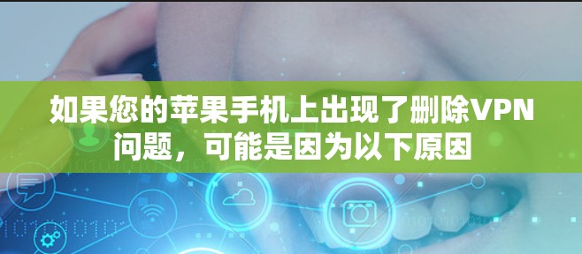 如果您的苹果手机上出现了删除VPN问题，可能是因为以下原因