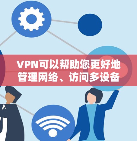 VPN可以帮助您更好地管理网络、访问多设备、保护隐私，同时也能提升Your的访问速度和稳定性。以下是一些关于VPN的好用建议和考虑因素