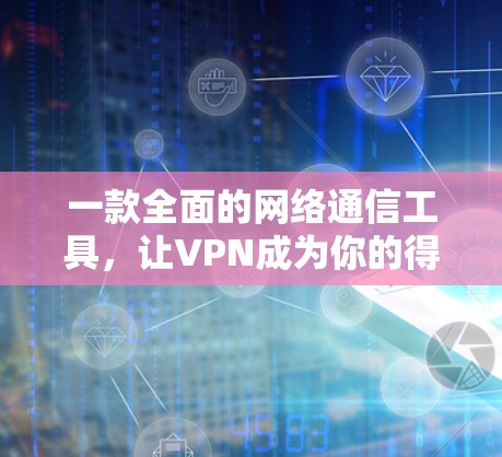 一款全面的网络通信工具，让VPN成为你的得力助手