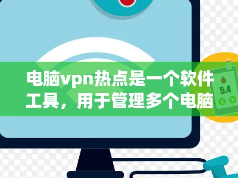 电脑vpn热点是一个软件工具，用于管理多个电脑上的VPN连接，简化了用户对网络和密码的依赖。以下是详细的步骤和信息