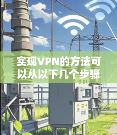 实现VPN的方法可以从以下几个步骤进行