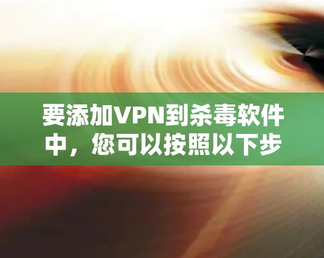 要添加VPN到杀毒软件中，您可以按照以下步骤操作