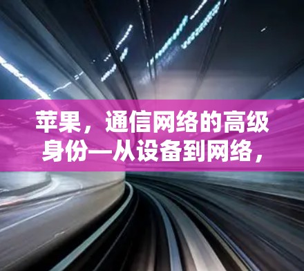 苹果，通信网络的高级身份—从设备到网络，苹果如何构建安全可靠的通信环境