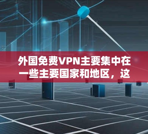 外国免费VPN主要集中在一些主要国家和地区，这些国家提供了免费的VPN服务，用户可以通过这些网站访问远程访问服务。以下是一些提供免费VPN服务的国家和地区