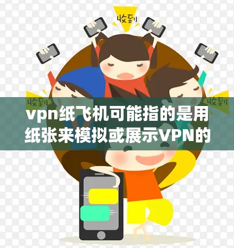 vpn纸飞机可能指的是用纸张来模拟或展示VPN的技术，或者是一种结合了VPN和纸飞机的创意产品。具体来说，可能包括以下几种解释