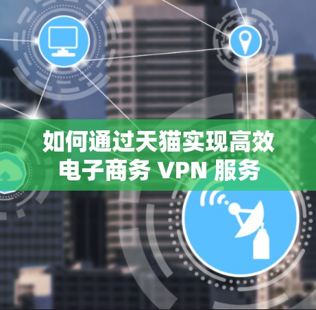 如何通过天猫实现高效电子商务 VPN 服务