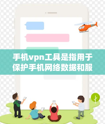 手机vpn工具是指用于保护手机网络数据和服务的安全性的软件或工具，通过连接到外部服务器来实现网络保护。以下是关于手机vpn工具的详细分类和使用方法