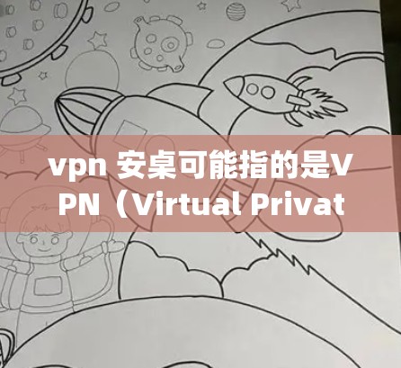 vpn 安桌可能指的是VPN（Virtual Private Network）和安桌（An桌）这两个软件或工具。以下是对这两个软件的简要介绍