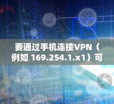 要通过手机连接VPN（例如 169.254.1.x1）可以按照以下步骤操作